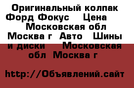 Оригинальный колпак Форд Фокус. › Цена ­ 600 - Московская обл., Москва г. Авто » Шины и диски   . Московская обл.,Москва г.